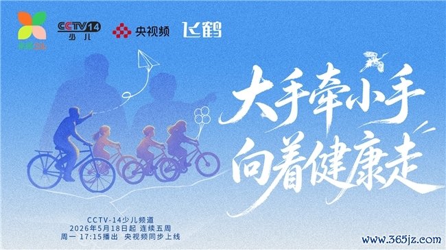 《大手牵小手向着健康走》央视开播 联袂飞鹤共话“健康+卵白”养分新时间