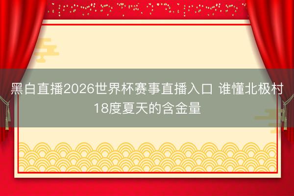 黑白直播2026世界杯赛事直播入口 谁懂北极村18度夏天的含金量