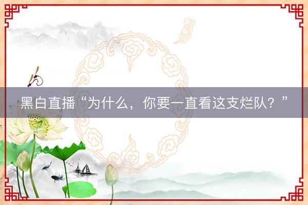 黑白直播 “为什么,你要一直看这支烂队?”