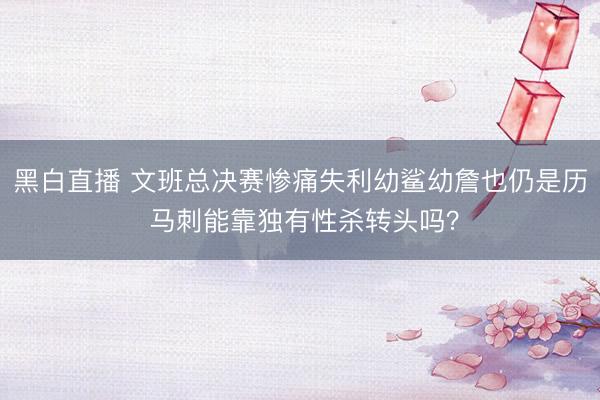 黑白直播 文班总决赛惨痛失利幼鲨幼詹也仍是历 马刺能靠独有性杀转头吗?