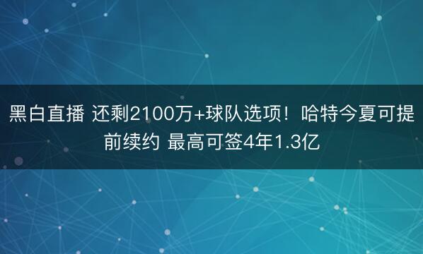 黑白直播 还剩2100万+球队选项!哈特今夏可提前续约 最高可签4年1.3亿