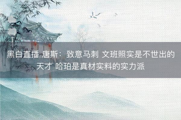 黑白直播 唐斯:致意马刺 文班照实是不世出的天才 哈珀是真材实料的实力派