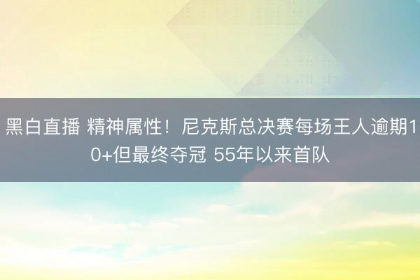 黑白直播 精神属性！尼克斯总决赛每场王人逾期10+但最终夺冠 55年以来首队