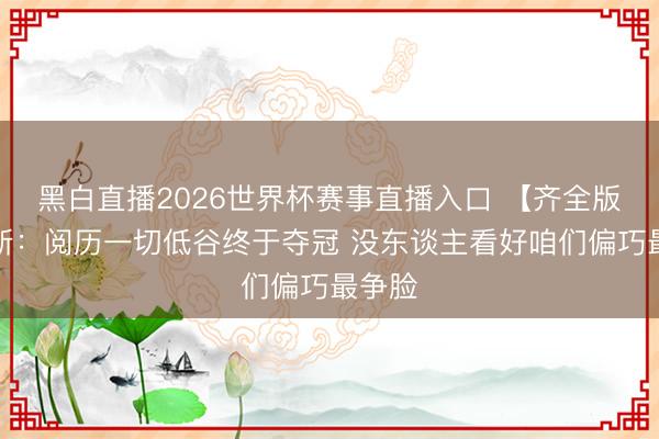 黑白直播2026世界杯赛事直播入口 【齐全版】唐斯:阅历一切低谷终于夺冠 没东谈主看好咱们偏巧最争脸
