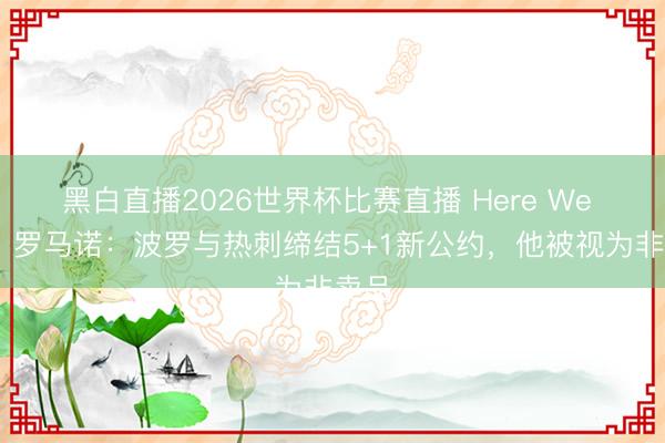 黑白直播2026世界杯比赛直播 Here We Go!罗马诺:波罗与热刺缔结5+1新公约,他被视为非卖品