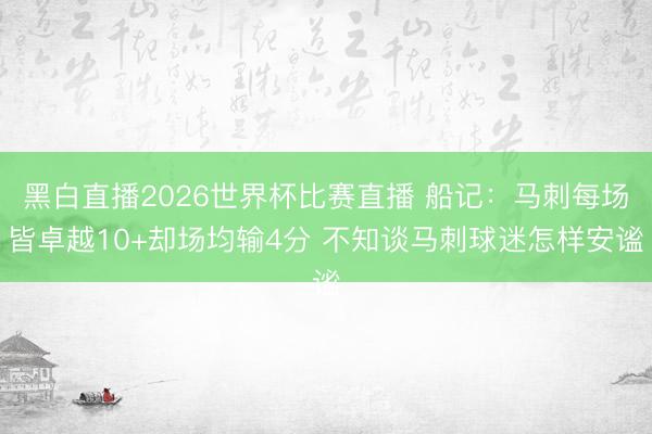 黑白直播2026世界杯比赛直播 船记:马刺每场皆卓越10+却场均输4分 不知谈马刺球迷怎样安谧