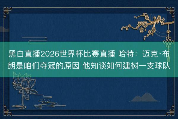 黑白直播2026世界杯比赛直播 哈特:迈克·布朗是咱们夺冠的原因 他知谈如何建树一支球队
