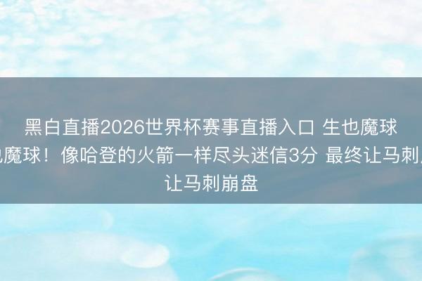 黑白直播2026世界杯赛事直播入口 生也魔球死也魔球!像哈登的火箭一样尽头迷信3分 最终让马刺崩盘