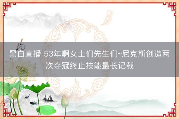 黑白直播 53年啊女士们先生们~尼克斯创造两次夺冠终止技能最长记载