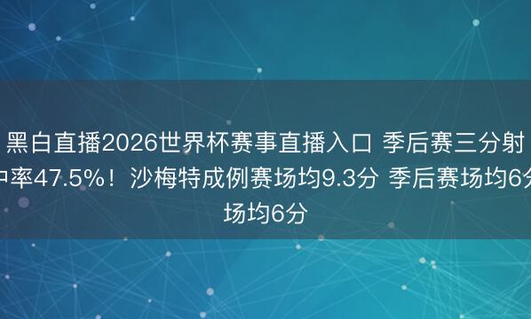 黑白直播2026世界杯赛事直播入口 季后赛三分射中率47.5%!沙梅特成例赛场均9.3分 季后赛场均6分