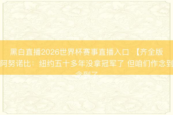 黑白直播2026世界杯赛事直播入口 【齐全版】阿努诺比:纽约五十多年没拿冠军了 但咱们作念到了