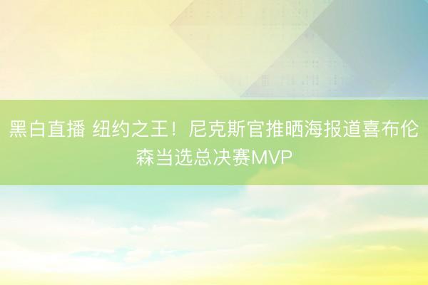 黑白直播 纽约之王!尼克斯官推晒海报道喜布伦森当选总决赛MVP