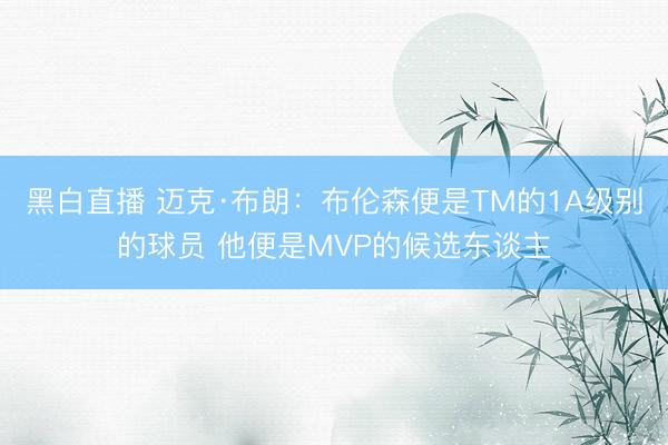 黑白直播 迈克·布朗：布伦森便是TM的1A级别的球员 他便是MVP的候选东谈主