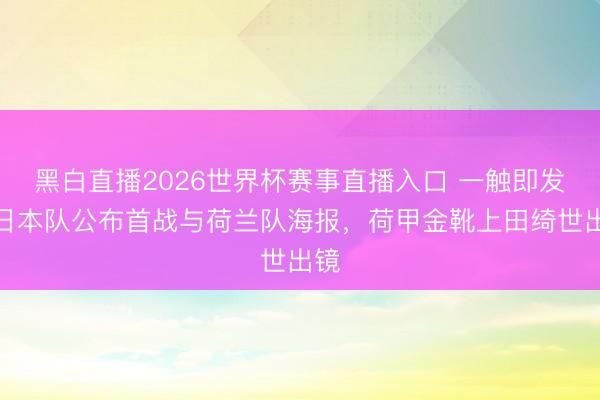 黑白直播2026世界杯赛事直播入口 一触即发!日本队公布首战与荷兰队海报,荷甲金靴上田绮世出镜