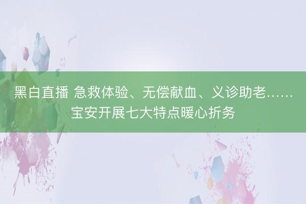 黑白直播 急救体验、无偿献血、义诊助老……宝安开展七大特点暖心折务